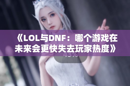 《LOL与DNF：哪个游戏在未来会更快失去玩家热度》