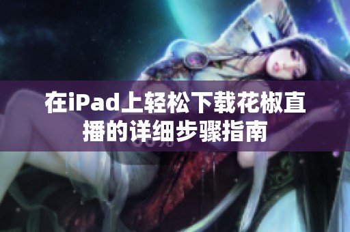 在iPad上轻松下载花椒直播的详细步骤指南