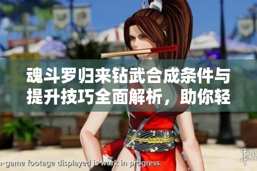 魂斗罗归来钻武合成条件与提升技巧全面解析，助你轻松上手