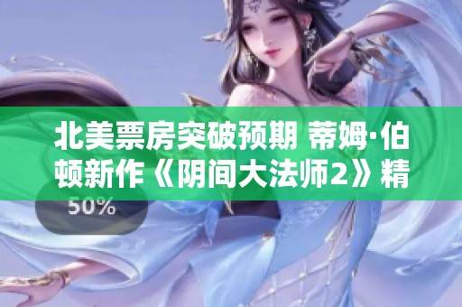 北美票房突破预期 蒂姆·伯顿新作《阴间大法师2》精彩开画