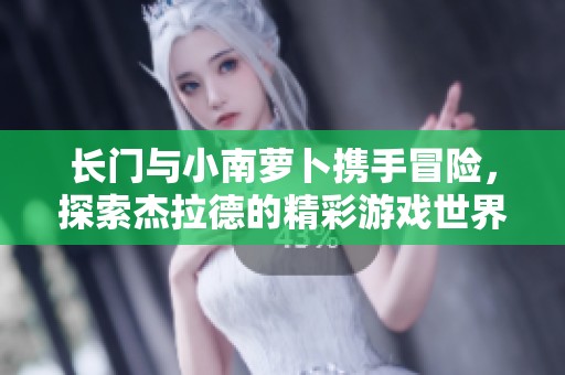 长门与小南萝卜携手冒险，探索杰拉德的精彩游戏世界