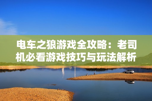 电车之狼游戏全攻略：老司机必看游戏技巧与玩法解析