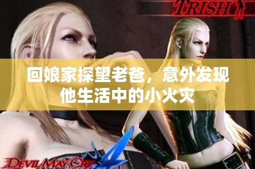 回娘家探望老爸，意外发现他生活中的小火灾