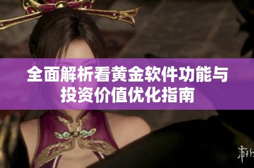 全面解析看黄金软件功能与投资价值优化指南