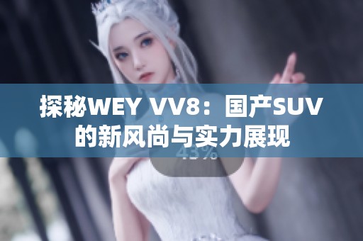 探秘WEY VV8：国产SUV的新风尚与实力展现