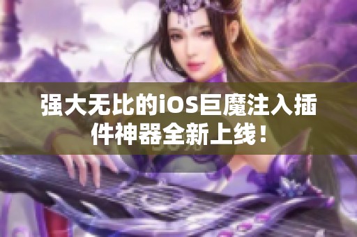 强大无比的iOS巨魔注入插件神器全新上线！