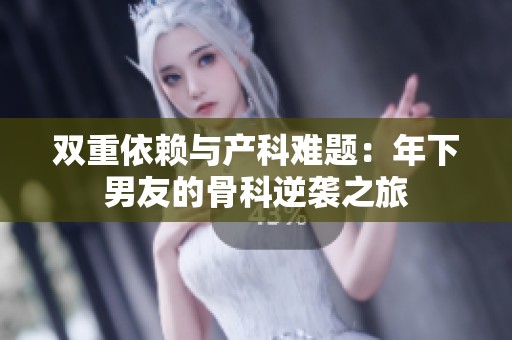 双重依赖与产科难题：年下男友的骨科逆袭之旅