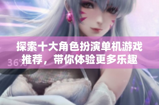 探索十大角色扮演单机游戏推荐，带你体验更多乐趣