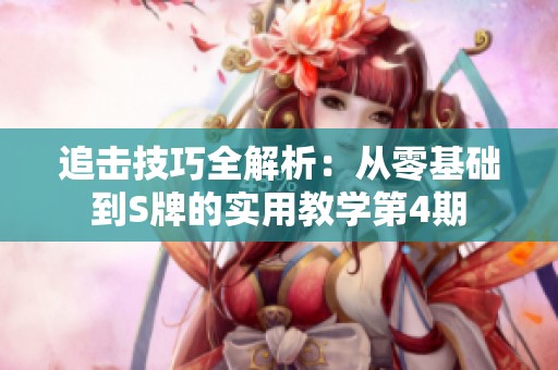 追击技巧全解析：从零基础到S牌的实用教学第4期