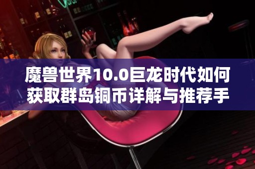 魔兽世界10.0巨龙时代如何获取群岛铜币详解与推荐手游解析