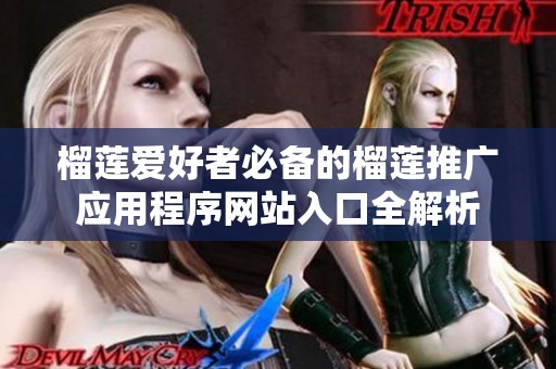 榴莲爱好者必备的榴莲推广应用程序网站入口全解析