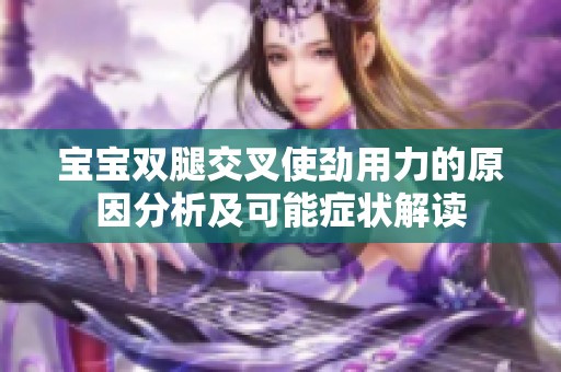 宝宝双腿交叉使劲用力的原因分析及可能症状解读