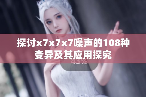 探讨x7x7x7噪声的108种变异及其应用探究
