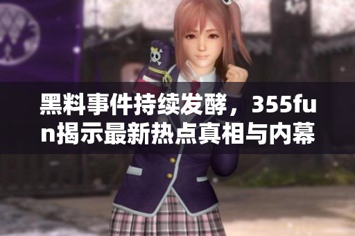 黑料事件持续发酵，355fun揭示最新热点真相与内幕揭秘