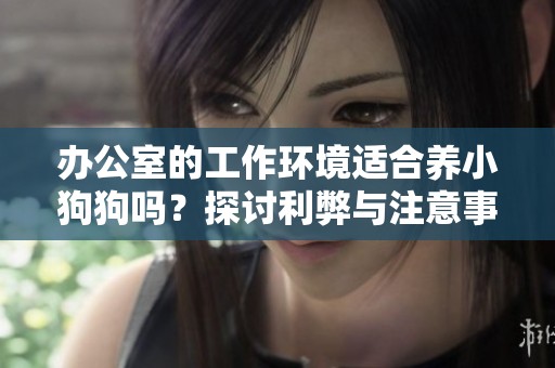 办公室的工作环境适合养小狗狗吗？探讨利弊与注意事项