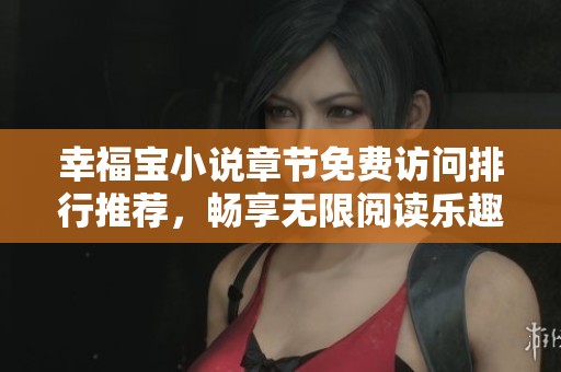 幸福宝小说章节免费访问排行推荐，畅享无限阅读乐趣