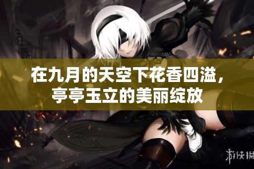 在九月的天空下花香四溢，亭亭玉立的美丽绽放