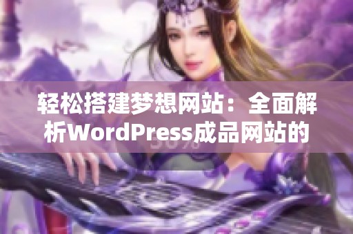 轻松搭建梦想网站：全面解析WordPress成品网站的优势与应用