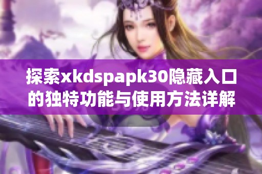 探索xkdspapk30隐藏入口的独特功能与使用方法详解