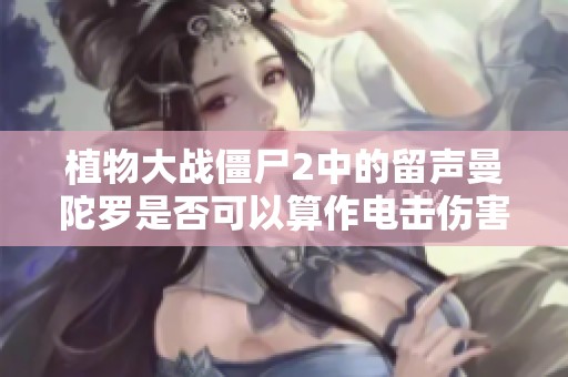植物大战僵尸2中的留声曼陀罗是否可以算作电击伤害？