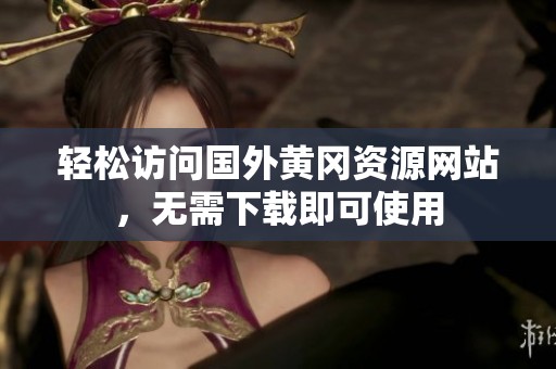 轻松访问国外黄冈资源网站，无需下载即可使用