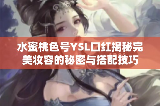 水蜜桃色号YSL口红揭秘完美妆容的秘密与搭配技巧