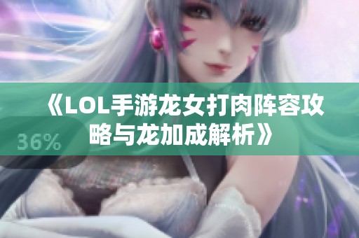 《LOL手游龙女打肉阵容攻略与龙加成解析》