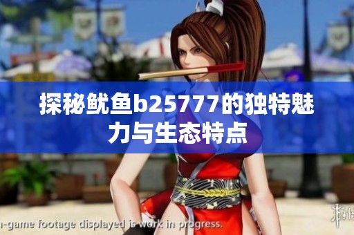 探秘鱿鱼b25777的独特魅力与生态特点