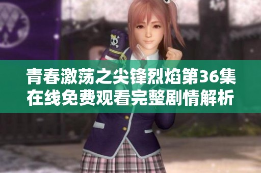 青春激荡之尖锋烈焰第36集在线免费观看完整剧情解析