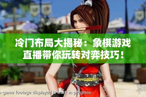冷门布局大揭秘：象棋游戏直播带你玩转对弈技巧！