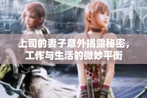 上司的妻子意外揭露秘密，工作与生活的微妙平衡