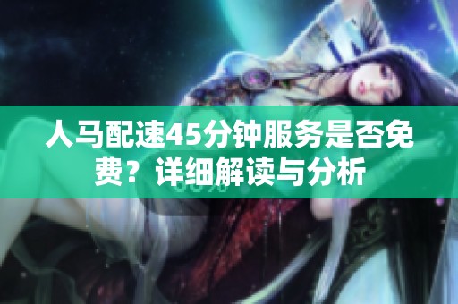 人马配速45分钟服务是否免费？详细解读与分析