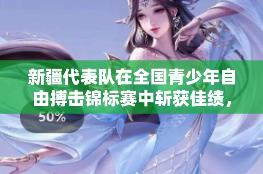 新疆代表队在全国青少年自由搏击锦标赛中斩获佳绩，展现出色实力
