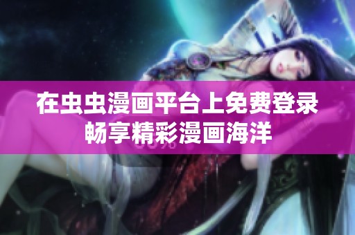 在虫虫漫画平台上免费登录畅享精彩漫画海洋