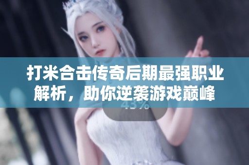 打米合击传奇后期最强职业解析，助你逆袭游戏巅峰