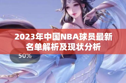 2023年中国NBA球员最新名单解析及现状分析