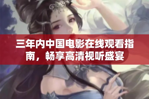 三年内中国电影在线观看指南，畅享高清视听盛宴