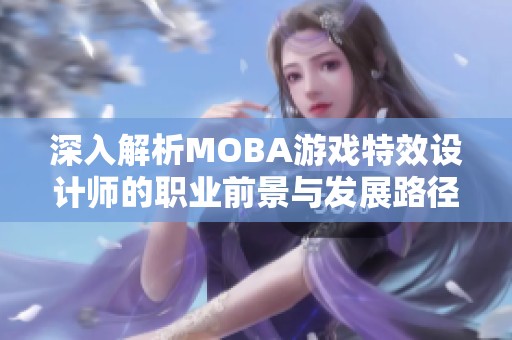 深入解析MOBA游戏特效设计师的职业前景与发展路径