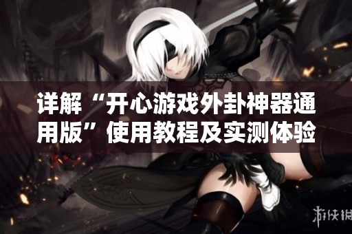 详解“开心游戏外卦神器通用版”使用教程及实测体验分享