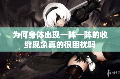 为何身体出现一阵一阵的收缩现象真的很困扰吗
