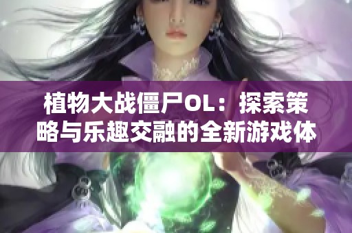 植物大战僵尸OL：探索策略与乐趣交融的全新游戏体验