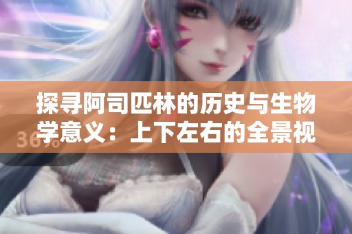 探寻阿司匹林的历史与生物学意义：上下左右的全景视野