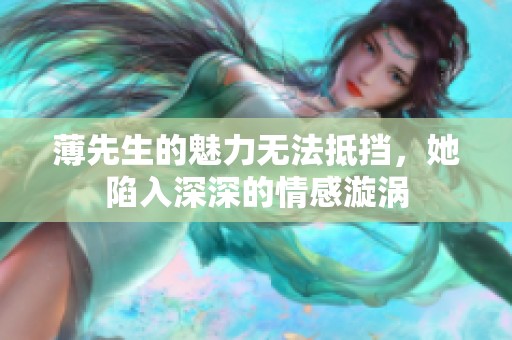薄先生的魅力无法抵挡，她陷入深深的情感漩涡