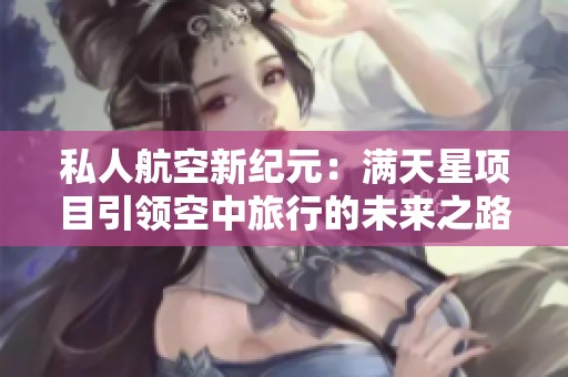 私人航空新纪元：满天星项目引领空中旅行的未来之路