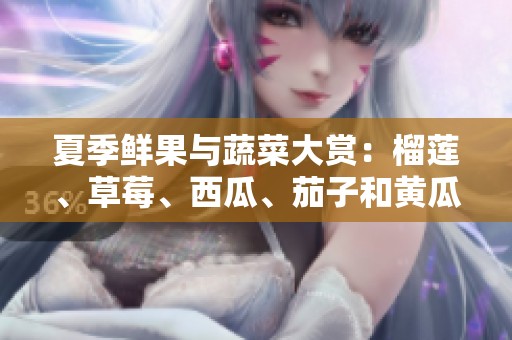 夏季鲜果与蔬菜大赏：榴莲、草莓、西瓜、茄子和黄瓜的美味搭配