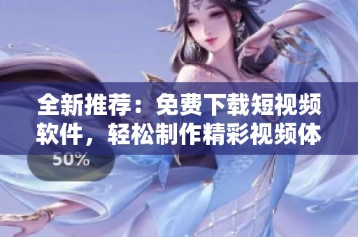 全新推荐：免费下载短视频软件，轻松制作精彩视频体验