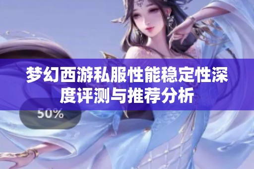 梦幻西游私服性能稳定性深度评测与推荐分析