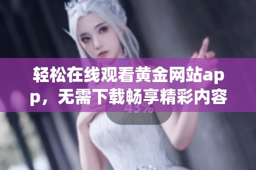 轻松在线观看黄金网站app，无需下载畅享精彩内容