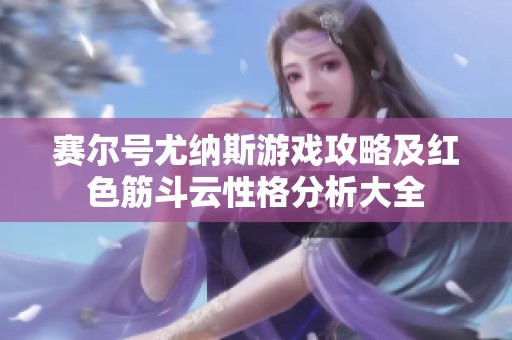 赛尔号尤纳斯游戏攻略及红色筋斗云性格分析大全