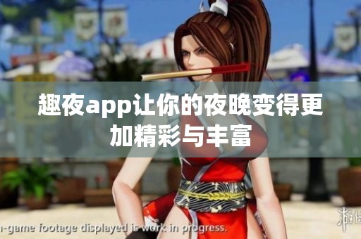 趣夜app让你的夜晚变得更加精彩与丰富